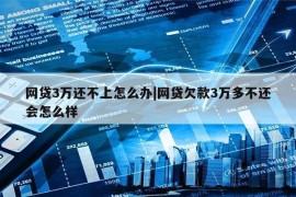 网贷3万还不上怎么办|网贷欠款3万多不还会怎么样