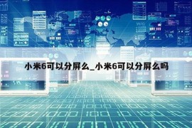 小米6可以分屏么_小米6可以分屏么吗