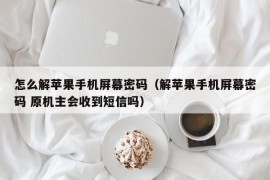 怎么解苹果手机屏幕密码（解苹果手机屏幕密码 原机主会收到短信吗）