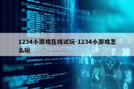 1234小游戏在线试玩-1234小游戏怎么玩