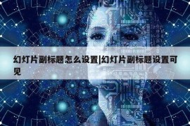 幻灯片副标题怎么设置|幻灯片副标题设置可见