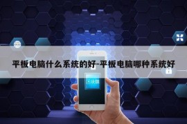 平板电脑什么系统的好-平板电脑哪种系统好