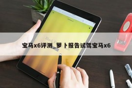 宝马x6评测_萝卜报告试驾宝马x6