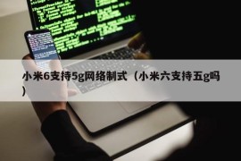 小米6支持5g网络制式（小米六支持五g吗）