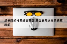 求无限逆推系统完整版,重生无限逆推系统笔趣阁