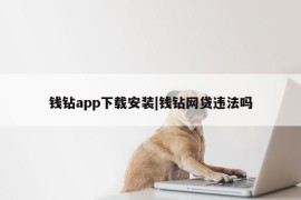 钱钻app下载安装|钱钻网贷违法吗