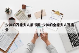 少帅的万能夫人腐书网-少帅的全能夫人百度云