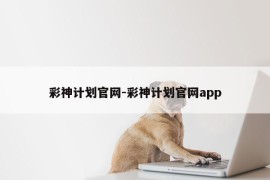 彩神计划官网-彩神计划官网app