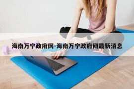 海南万宁政府网-海南万宁政府网最新消息