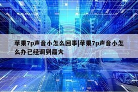 苹果7p声音小怎么回事|苹果7p声音小怎么办已经调到最大