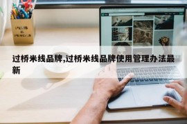 过桥米线品牌,过桥米线品牌使用管理办法最新