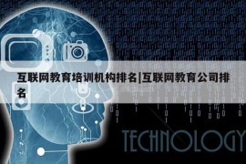 互联网教育培训机构排名|互联网教育公司排名