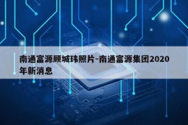 南通富源顾城玮照片-南通富源集团2020年新消息