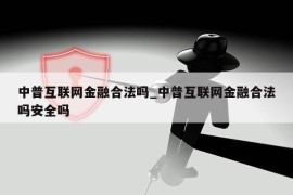 中普互联网金融合法吗_中普互联网金融合法吗安全吗