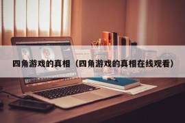 四角游戏的真相（四角游戏的真相在线观看）