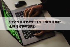 tif文件用什么软件打开（tif文件用什么软件打开可编辑）