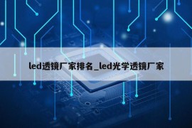 led透镜厂家排名_led光学透镜厂家