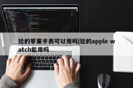 捡的苹果手表可以用吗|捡的apple watch能用吗