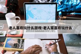 老人喜欢玩什么游戏-老人家喜欢玩什么