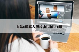 b站c菌真人照片,bilibili c菌