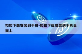 扣扣下载安装到手机-扣扣下载安装到手机桌面上