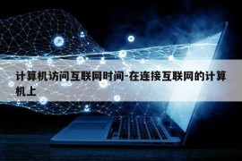 计算机访问互联网时间-在连接互联网的计算机上