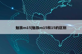 魅族m15|魅族m15和15的区别