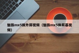 魅族mx5换外屏视频（魅族mx5换屏幕视频）