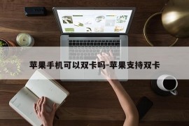 苹果手机可以双卡吗-苹果支持双卡