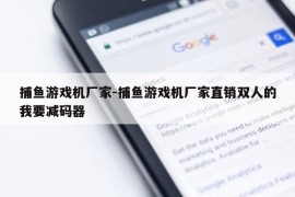 捕鱼游戏机厂家-捕鱼游戏机厂家直销双人的我要减码器