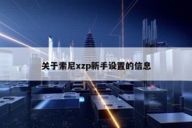 关于索尼xzp新手设置的信息