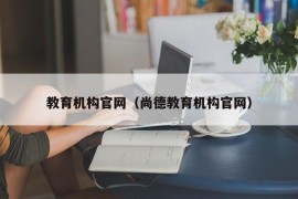 教育机构官网（尚德教育机构官网）