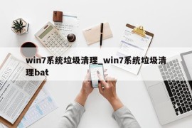 win7系统垃圾清理_win7系统垃圾清理bat