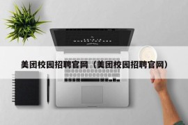 美团校园招聘官网（美团校园招聘官网）