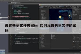 设置共享文件夹密码_如何设置共享文件的密码