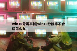 win10分辨率低|win10分辨率不合适怎么办