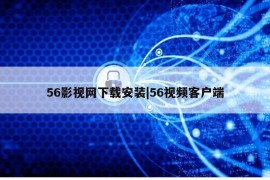 56影视网下载安装|56视频客户端