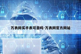 万表网买手表可靠吗-万表网官方网站