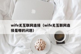 wife无互联网连接（wife无互联网连接是哪的问题）