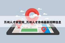 万州人才网官网_万州人才市场最新招聘信息