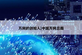 万网的创始人|中国万网总裁