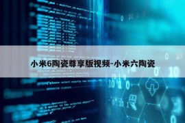 小米6陶瓷尊享版视频-小米六陶瓷