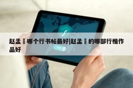 赵孟頫哪个行书帖最好|赵孟頫的哪部行楷作品好