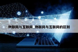 物联网与互联网_物联网与互联网的区别