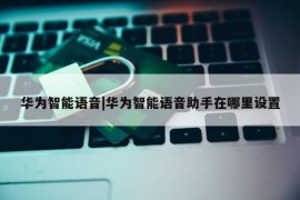 华为智能语音|华为智能语音助手在哪里设置