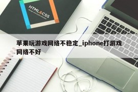 苹果玩游戏网络不稳定_iphone打游戏网络不好