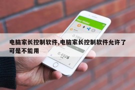 电脑家长控制软件,电脑家长控制软件允许了可是不能用