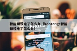 智能锁没电了怎么办（koorange智能锁没电了怎么办）