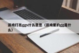 游戏打出ggs什么意思（游戏里的gg是什么）