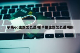 苹果qq主题怎么透明|苹果主题怎么透明的